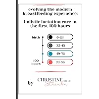 Evolving the Modern Breastfeeding Experience: Holistic Lactation Care in the First 100 Hours Evolving the Modern Breastfeeding Experience: Holistic Lactation Care in the First 100 Hours Paperback Kindle Hardcover