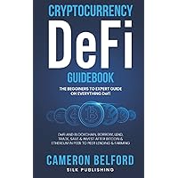 Cryptocurrency DeFI Guidebook: A Beginner to Expert Guide on Decentralized Finance: DeFI and Blockchain, Borrow, Lend, Trade, Save & Invest After Bitcoin & Ethereum in Peer to Peer Lending & Farming