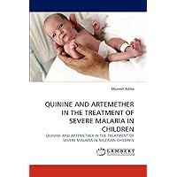 QUININE AND ARTEMETHER IN THE TREATMENT OF SEVERE MALARIA IN CHILDREN: QUININE AND ARTEMETHER IN THE TREATMENT OF SEVERE MALARIA IN NIGERIAN CHILDREN QUININE AND ARTEMETHER IN THE TREATMENT OF SEVERE MALARIA IN CHILDREN: QUININE AND ARTEMETHER IN THE TREATMENT OF SEVERE MALARIA IN NIGERIAN CHILDREN Paperback