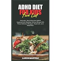 ADHD DIET FOR KIDS FOOD LIST: Naturally, Heal Attention Deficit Hyperactivity Disorder Without Drugs With These Delicious Recipes, Food Lists, and Meal Plan.