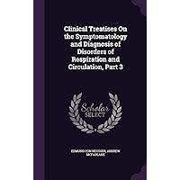 Clinical Treatises On the Symptomatology and Diagnosis of Disorders of Respiration and Circulation, Part 3 Clinical Treatises On the Symptomatology and Diagnosis of Disorders of Respiration and Circulation, Part 3 Hardcover Paperback