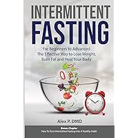 Intermittent Fasting: For Beginners to Advanced: The Effective Way to Lose Weight, Burn Fat and Heal Your Body: Bonus Chapter: How To Turn Intermittent Fasting Into A Healthy Habit Intermittent Fasting: For Beginners to Advanced: The Effective Way to Lose Weight, Burn Fat and Heal Your Body: Bonus Chapter: How To Turn Intermittent Fasting Into A Healthy Habit Paperback