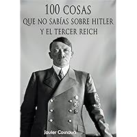 100 COSAS QUE NO SABÍAS SOBRE HITLER Y EL TERCER REICH: (Nueva versión con 46 fotografías adicionales. 101 en total) (Spanish Edition)