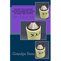 How to Make Moonshine and Some Recipes: Learn the Art that will bring you a lifetime of Joy! How to Make Moonshine and Some Recipes: Learn the Art that will bring you a lifetime of Joy! Paperback Kindle