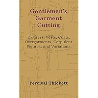 Gentlemen's Garment Cutting: Trousers, Vests, Coats, Overgarments, Corpulent Figures, and Variations