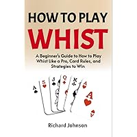 How to Play Whist For Beginners: A Beginner's Guide on How to Play and Win Whist & Bid Whist Card Games: Learn Whist Rules, Bidding, Variations, Strategies for Success How to Play Whist For Beginners: A Beginner's Guide on How to Play and Win Whist & Bid Whist Card Games: Learn Whist Rules, Bidding, Variations, Strategies for Success Paperback