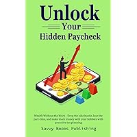 Unlock Your Hidden Paycheck: Wealth Without the Work - Drop the side hustle, lose the part-time, and make more money with your hobbies with proactive tax planning
