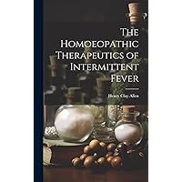 The Homoeopathic Therapeutics of Intermittent Fever The Homoeopathic Therapeutics of Intermittent Fever Hardcover Paperback