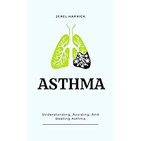 ASTHMA: Understanding, Avoiding, And Beating Asthma ASTHMA: Understanding, Avoiding, And Beating Asthma Kindle Paperback