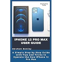 iPhone 12 Pro Max User Guide: The Simple Step by Step Guide with Tips and Tricks to Operate the New iPhone 12 Pro Max iPhone 12 Pro Max User Guide: The Simple Step by Step Guide with Tips and Tricks to Operate the New iPhone 12 Pro Max Paperback Kindle