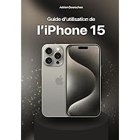 Guide d’utilisation de l’iPhone 15: Manuel d'utilisation de l'iPhone 15, iPhone 15 Plus, iPhone 15 Pro and iPhone 15 Pro Max Pour Débutants et Séniors (French Edition)