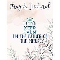 Mens I Can't Keep Calm I'm The Father of The Bride Wedding Family Prayer Journal: Religius Books, 2021 Planner Bible Verse,Prayer / Praise and Thanks, Sistergirl Devotions