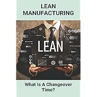 Lean Manufacturing: What Is A Changeover Time?