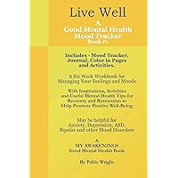 Live Well A Good Mental Health Mood Tracker Book #1: Includes - Mood Tracker, Journal, Color In Pages and Activities. A Six Week Workbook for ... Awakenings - A Good Mental Health Tool Kit) Live Well A Good Mental Health Mood Tracker Book #1: Includes - Mood Tracker, Journal, Color In Pages and Activities. A Six Week Workbook for ... Awakenings - A Good Mental Health Tool Kit) Paperback