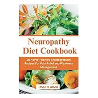 Neuropathy Diet Cookbook: 20 Nerve-Friendly Antidepressant Recipes For Pain Relief and Weakness Management Neuropathy Diet Cookbook: 20 Nerve-Friendly Antidepressant Recipes For Pain Relief and Weakness Management Paperback Kindle
