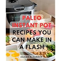 Paleo Instant Pot Recipes You Can Make In A Flash: A Guide to Clean & Delicious Pressure Cooker Recipes | Discover the Art of Crafting Wholesome Paleo Meals with Your Instant Pot Made Simple