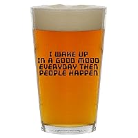 I Wake Up In A Good Mood Everyday Then People Happen - Beer 16oz Pint Glass Cup