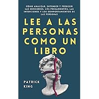 Lee a las personas como un libro: Cómo analizar, entender y predecir las emociones, los pensamientos, las intenciones y los comportamientos de las personas (Patrick King Español) (Spanish Edition)