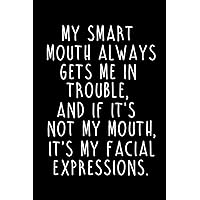 My Smart Mouth Always Gets Me in Trouble, And If It’s Not My Mouth, it’s My Facial Expressions.: Blank Lined Notebook Funny Gag Gift Journals For Boss Friends And Family Coworker Colleague
