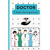Doctor - A Real Life Superhero Notebook: Birthday Gift for Father, Mother, Friend, Brother, Sister, Medical, Hospital Worker (6 x 9 , 108 Pages)