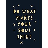 Do What Makes Your Soul Shine: Inspiring Quotes to Help You Live Your Best Life Do What Makes Your Soul Shine: Inspiring Quotes to Help You Live Your Best Life Hardcover Kindle