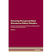 Reversing Paroxysmal Hand Hematoma: Kidney Filtration The Raw Vegan Plant-Based Detoxification & Regeneration Workbook for Healing Patients. Volume 5