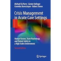Crisis Management in Acute Care Settings: Human Factors, Team Psychology, and Patient Safety in a High Stakes Environment Crisis Management in Acute Care Settings: Human Factors, Team Psychology, and Patient Safety in a High Stakes Environment Hardcover Kindle