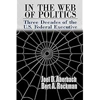 In the Web of Politics: Three Decades of the U.S. Federal Executive In the Web of Politics: Three Decades of the U.S. Federal Executive Hardcover Paperback