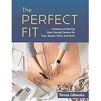 The Perfect Fit: Creating and Altering Basic Sewing Patterns for Tops, Sleeves, Skirts, and Pants The Perfect Fit: Creating and Altering Basic Sewing Patterns for Tops, Sleeves, Skirts, and Pants Paperback Kindle
