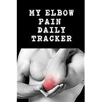 My Elbow Pain Daily Tracker: Tendonitis Use This Daily Undated Pain Tracking Notebook To Document Signs and Symptoms, Take To Your Doctor's Appointments, Hospital Stays or Better Pain Management.