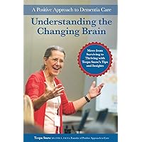 Understanding the Changing Brain: A Positive Approach to Dementia Care Understanding the Changing Brain: A Positive Approach to Dementia Care Paperback Kindle