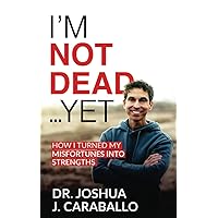 I’m Not Dead… Yet: How I turned my misfortunes into strengths.