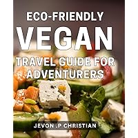 Eco-Friendly Vegan Travel Guide for Adventurers: Discover the Ultimate Eco-Friendly Vegan Travel Guide for Your Wanderlust-filled Adventures!