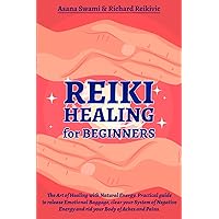 Reiki Healing for Beginners: The art of Healing with Natural Energy. Practical guide to Release Emotional baggage, clear your System of Negative ... of Aches and Pains (Body and Mind Well-being)