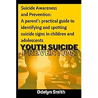 Suicide Awareness and Prevention: A parent’s practical guide to identifying and spotting suicide signs in children and adolescents Suicide Awareness and Prevention: A parent’s practical guide to identifying and spotting suicide signs in children and adolescents Paperback Kindle Hardcover