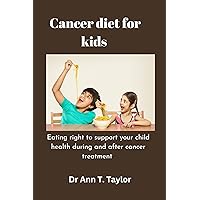 Cancer Diet For Kids:: Eating Right to Support Your Child's Health During and After Cancer Treatment Cancer Diet For Kids:: Eating Right to Support Your Child's Health During and After Cancer Treatment Kindle Paperback