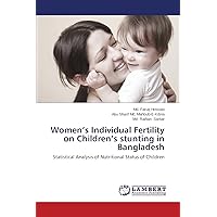 Women’s Individual Fertility on Children’s stunting in Bangladesh: Statistical Analysis of Nutritional Status of Children Women’s Individual Fertility on Children’s stunting in Bangladesh: Statistical Analysis of Nutritional Status of Children Paperback