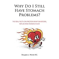 Why Do I Still Have Stomach Problems?: The Real Facts on Proton Pump Inhibitors, Reflux and Stomach Acid Why Do I Still Have Stomach Problems?: The Real Facts on Proton Pump Inhibitors, Reflux and Stomach Acid Paperback Kindle