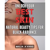Unlock Your Best Skin: Natural Beauty Tips for Black Radiance: Radiate Confidence with Natural Black Beauty Tips: Unlock Your Best Skin Today!