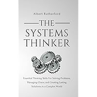 The Systems Thinker: Essential Thinking Skills For Solving Problems, Managing Chaos, and Creating Lasting Solutions in a Complex World (The Systems Thinker Series)