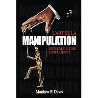 L'art de la manipulation mentale et de l'influence: Livre sur la psychologie noire - Protégez-vous de la manipulation dans votre vie professionnelle ... - Developpement Personnel) (French Edition) L'art de la manipulation mentale et de l'influence: Livre sur la psychologie noire - Protégez-vous de la manipulation dans votre vie professionnelle ... - Developpement Personnel) (French Edition) Paperback Kindle Hardcover