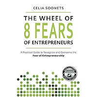 The Wheel of 8 Fears of Entrepreneurs: A Practical Guide to Recognize and Overcome the Fear of Entrepreneurship