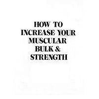 How to Increase Your Muscular Bulk and Strength How to Increase Your Muscular Bulk and Strength Kindle