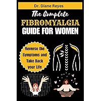 THE COMPLETE FIBROMYALGIA GUIDE FOR WOMEN: Reverse the Symptoms and Take Back your Life THE COMPLETE FIBROMYALGIA GUIDE FOR WOMEN: Reverse the Symptoms and Take Back your Life Paperback Kindle