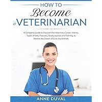 How to Become a Veterinarian: A Complete Guide to Discover the Veterinary Career. History, Types of Vets, Features, Study courses and Training, to Realize the Dream of Cure the Animals How to Become a Veterinarian: A Complete Guide to Discover the Veterinary Career. History, Types of Vets, Features, Study courses and Training, to Realize the Dream of Cure the Animals Paperback Kindle