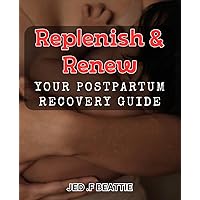 Replenish & Renew: Your Postpartum Recovery Guide: Transform Your Postpartum Experience with This Comprehensive Recovery Handbook