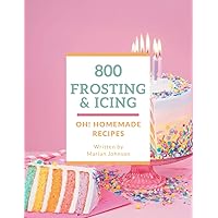 Oh! 800 Homemade Frosting and Icing Recipes: An Inspiring Homemade Frosting and Icing Cookbook for You Oh! 800 Homemade Frosting and Icing Recipes: An Inspiring Homemade Frosting and Icing Cookbook for You Paperback Kindle