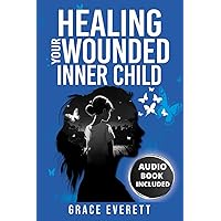 Healing your wounded inner child: Embrace your inner child: a guide to healing past wounds and cultivating self-compassion, with PTSD & CBT workbook