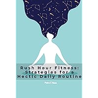 Rush Hour Fitness: Strategies for a Hectic Daily Routine Rush Hour Fitness: Strategies for a Hectic Daily Routine Kindle Paperback
