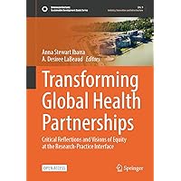 Transforming Global Health Partnerships: Critical Reflections and Visions of Equity at the Research-Practice Interface (Sustainable Development Goals Series) Transforming Global Health Partnerships: Critical Reflections and Visions of Equity at the Research-Practice Interface (Sustainable Development Goals Series) Hardcover Paperback